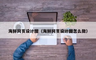萍乡海鲜网页设计图（海鲜网页设计图怎么做）