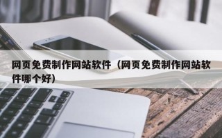 萍乡网页免费制作网站软件（网页免费制作网站软件哪个好）