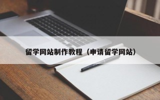 萍乡留学网站制作教程（申请留学网站）