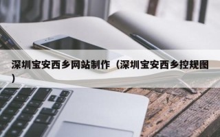 萍乡深圳宝安西乡网站制作（深圳宝安西乡控规图）