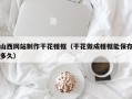 萍乡山西网站制作干花相框（干花做成相框能保存多久）
