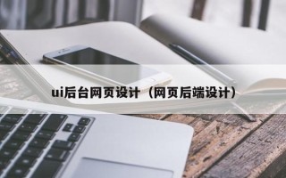 萍乡ui后台网页设计（网页后端设计）